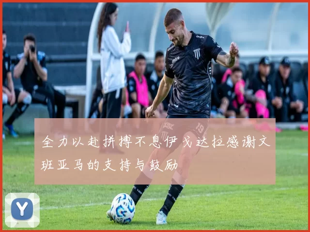 全力以赴拼搏不息伊戈达拉感谢文班亚马的支持与鼓励