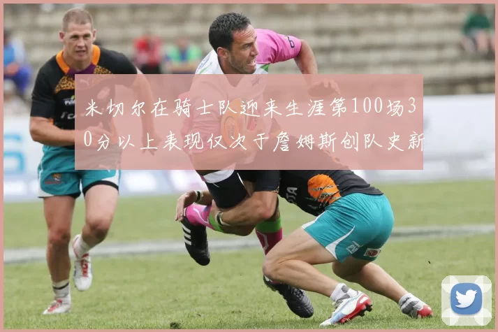 米切尔在骑士队迎来生涯第100场30分以上表现仅次于詹姆斯创队史新纪录