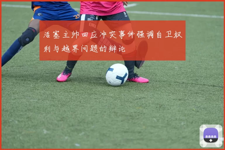 活塞主帅回应冲突事件强调自卫权利与越界问题的辩论