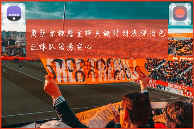奥萨尔称詹金斯关键时刻表现出色让球队倍感安心