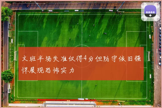 文班半场失准仅得4分但防守依旧强悍展现恐怖实力
