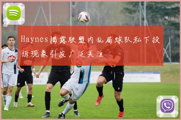 Haynes揭露联盟内乱局球队私下投诉现象引发广泛关注