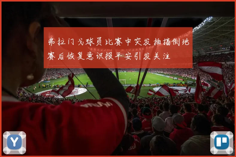 弗拉门戈球员比赛中突发抽搐倒地赛后恢复意识报平安引发关注