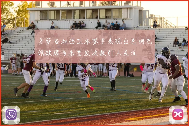 贡萨洛加西亚本赛季表现出色姆巴佩缺席与未首发次数引人关注