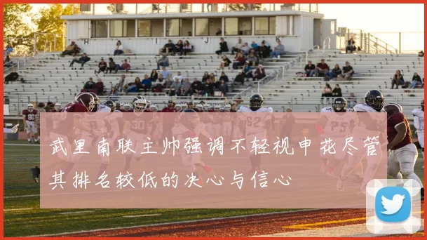 武里南联主帅强调不轻视申花尽管其排名较低的决心与信心