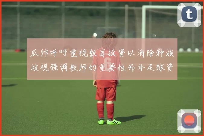 瓜帅呼吁重视教育投资以消除种族歧视强调教师的重要性而非足球资金